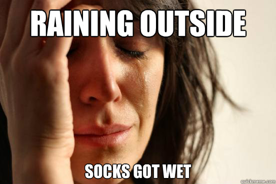 Raining outside socks got wet  First World Problems