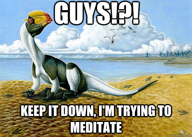 Guys!?! Keep it down, I'm trying to meditate - Guys!?! Keep it down, I'm trying to meditate  Distracted Dilophosaurus