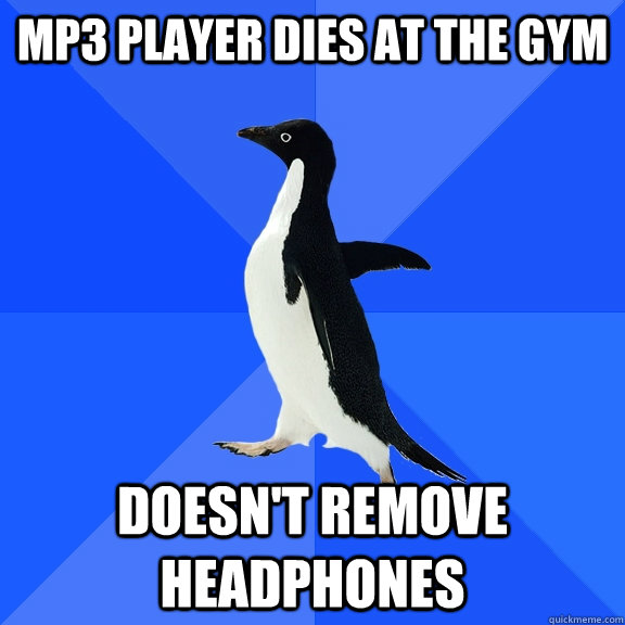 MP3 player dies at the gym doesn't remove headphones  Socially Awkward Penguin