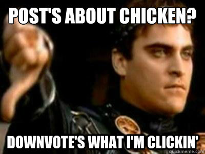 Post's about chicken? Downvote's what I'm clickin'  Downvoting Roman