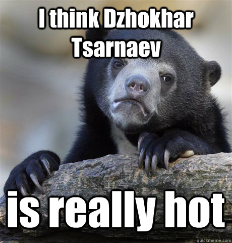 I think Dzhokhar Tsarnaev is really hot  Confession Bear