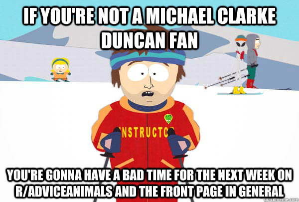If you're not a Michael Clarke Duncan fan you're gonna have a bad time for the next week on r/adviceanimals and the front page in general  Super Cool Ski Instructor