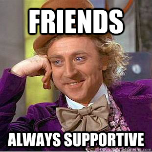 friends always supportive - friends always supportive  Condescending Wonka