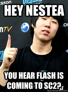 Hey Nestea You hear Flash is coming to SC2? - Hey Nestea You hear Flash is coming to SC2?  Good Guy MVP