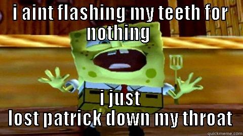 I AINT FLASHING MY TEETH FOR NOTHING  I JUST LOST PATRICK DOWN MY THROAT Misc