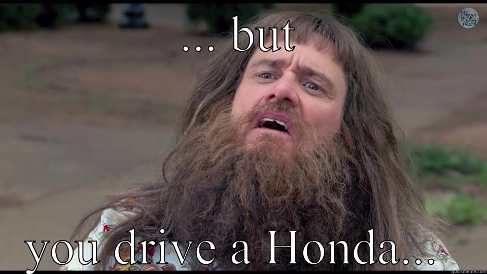 ... BUT YOU DRIVE A HONDA...  Overly Attached Girlfriend