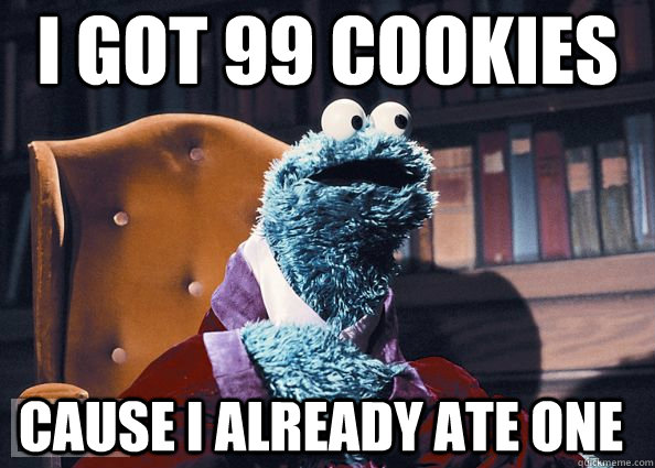 i got 99 cookies cause I already ate one  Cookie Monster