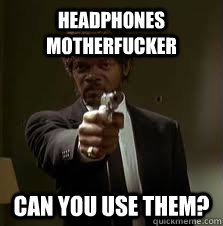 Headphones motherfucker Can you use them?  Pulp Fiction meme