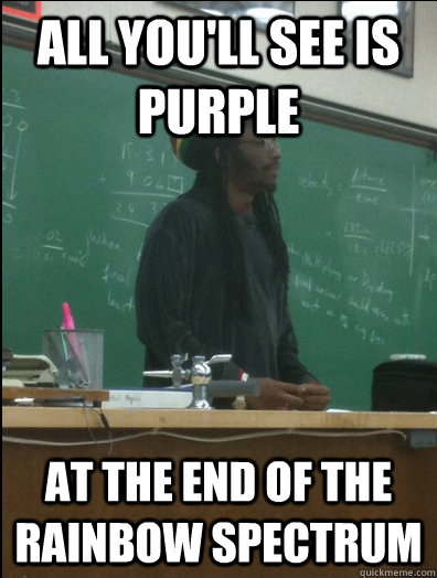 all you'll see is purple at the end of the rainbow spectrum  Rasta Science Teacher