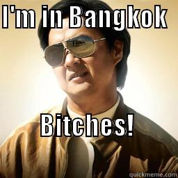 I'M IN BANGKOK            BITCHES!                            Mr Chow