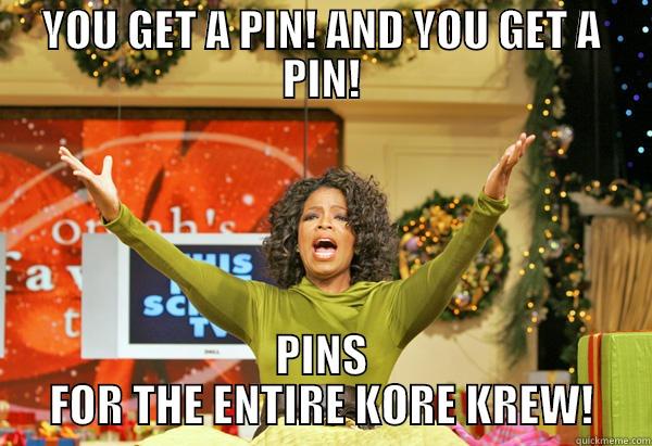 YOU GET A PIN! AND YOU GET A PIN! PINS FOR THE ENTIRE KORE KREW! Misc