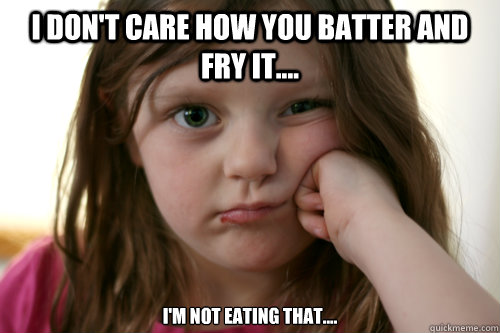 I don't care how you batter and fry it.... i'm not eating that....  