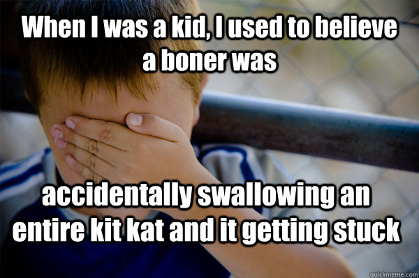 When I was a kid, I used to believe a boner was  accidentally swallowing an entire kit kat and it getting stuck - When I was a kid, I used to believe a boner was  accidentally swallowing an entire kit kat and it getting stuck  Confession kid