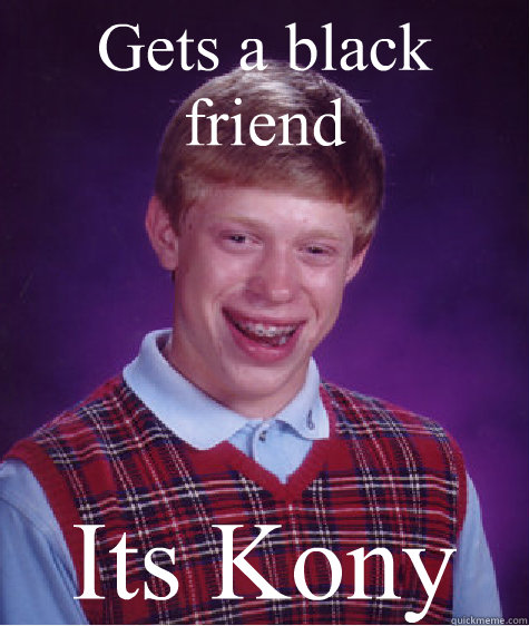 Gets a black friend Its Kony - Gets a black friend Its Kony  Bad Luck Brian