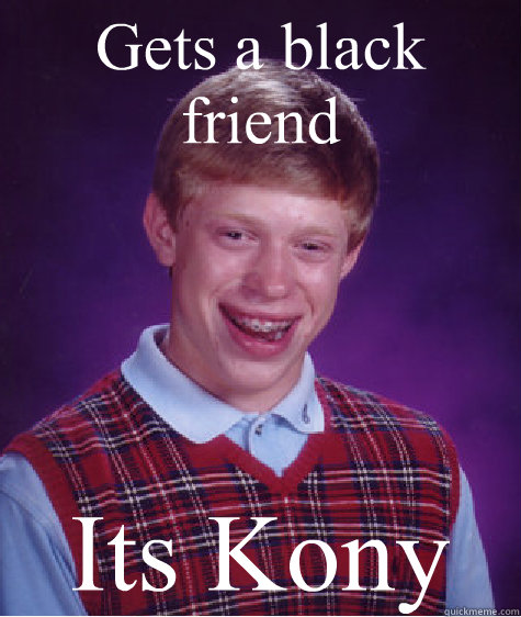 Gets a black friend Its Kony  Bad Luck Brian