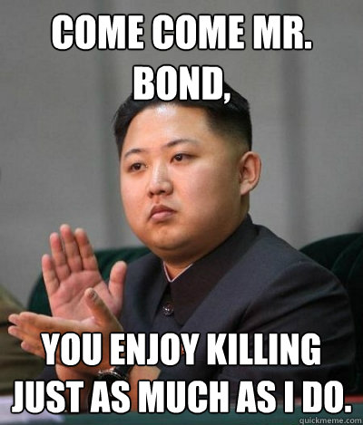 COME COME MR. BOND, YOU ENJOY KILLING JUST AS MUCH AS I DO. - COME COME MR. BOND, YOU ENJOY KILLING JUST AS MUCH AS I DO.  Misc