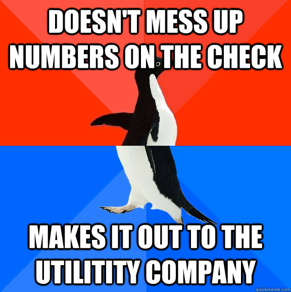Doesn't mess up numbers on the check Makes it out to the Utilitity company  Socially Awesome Awkward Penguin