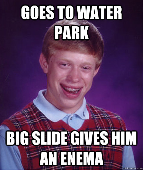 goes to water park big slide gives him an enema  Bad Luck Brian