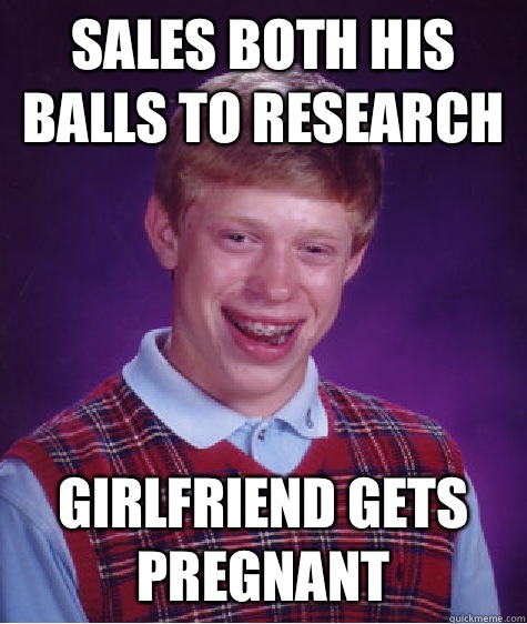 Sales both his balls to research Girlfriend gets pregnant   Bad Luck Brian