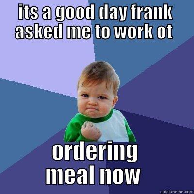 ITS A GOOD DAY FRANK ASKED ME TO WORK OT  ORDERING MEAL NOW  Success Kid