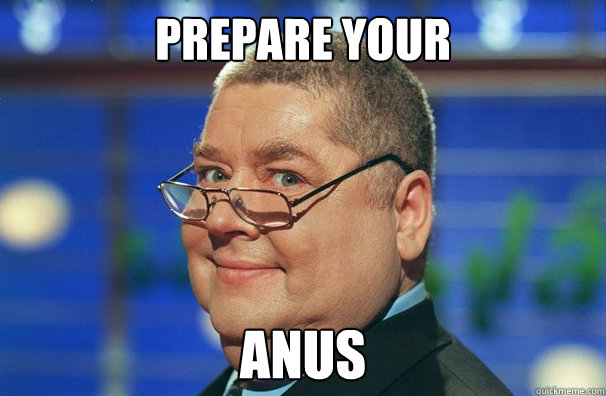 Prepare your anus  Prepare your anus