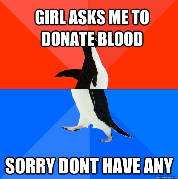 girl asks me to donate blood sorry Dont have any  Socially Awesome Awkward Penguin