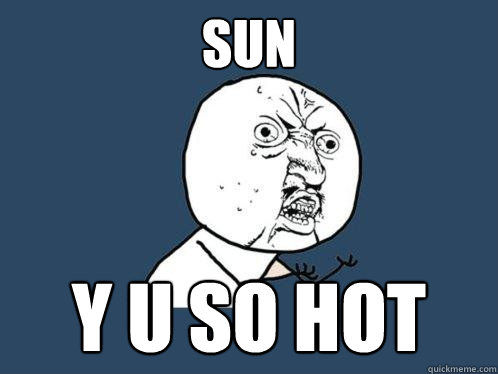 sun  y u so hot  Y U No