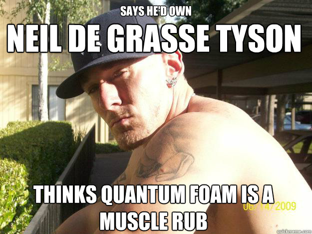 Says he'd own thinks Quantum Foam is a muscle rub neil de grasse tyson - Says he'd own thinks Quantum Foam is a muscle rub neil de grasse tyson  Chad Elliott