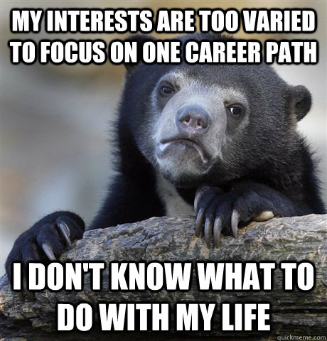 My interests are too varied to focus on one career path I don't know what to do with my life  Confession Bear