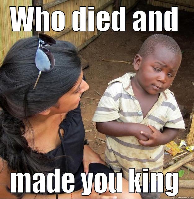 WHO DIED AND MADE YOU KING Skeptical Third World Kid