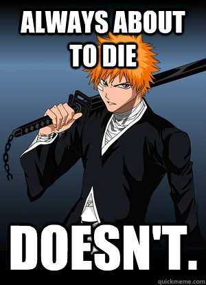 Always about to die Doesn't. - Always about to die Doesn't.  Good Guy Ichigo