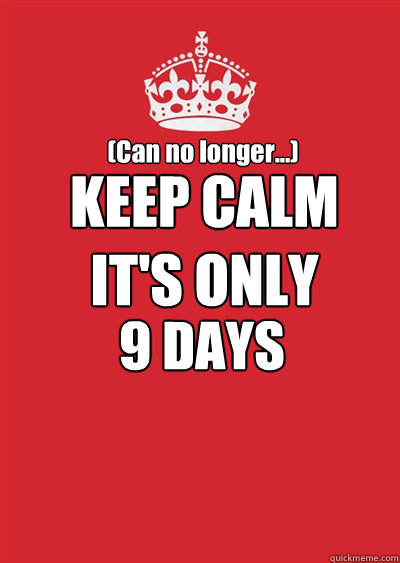 (Can no longer...)
 KEEP CALM
IT'S ONLY


 9 DAYS  Keep calm or gtfo