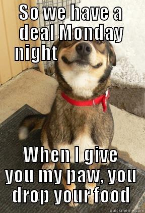 SO WE HAVE A DEAL MONDAY NIGHT                     WHEN I GIVE YOU MY PAW, YOU DROP YOUR FOOD Good Dog Greg