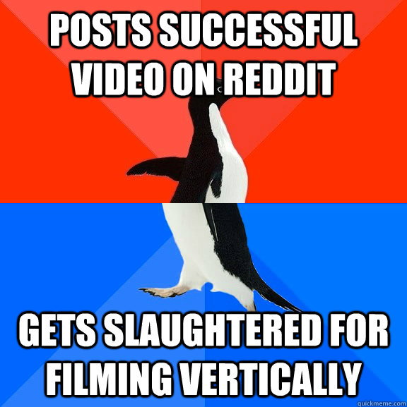 Posts successful video on reddit Gets slaughtered for filming vertically - Posts successful video on reddit Gets slaughtered for filming vertically  Socially Awesome Awkward Penguin