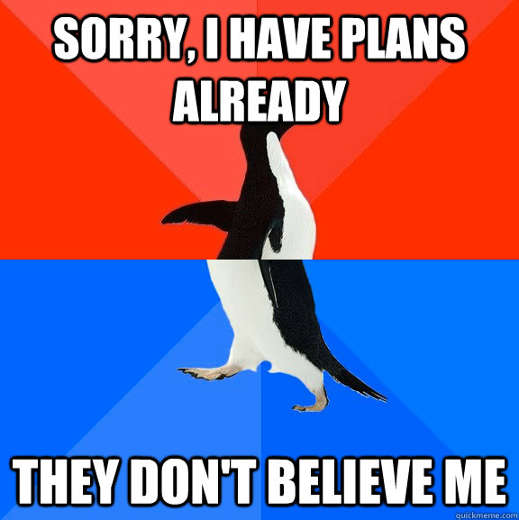 sorry, i have plans already they don't believe me  Socially Awesome Awkward Penguin