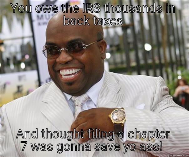 YOU OWE THE IRS THOUSANDS IN BACK TAXES AND THOUGHT FILING A CHAPTER 7 WAS GONNA SAVE YO ASS!  Scumbag Cee-Lo Green
