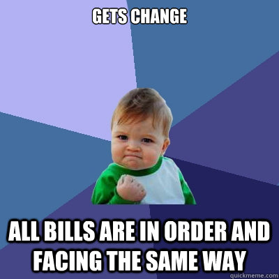 Gets Change All bills are in order and facing the same way - Gets Change All bills are in order and facing the same way  Success Kid