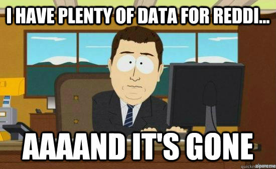 I have plenty of data for reddi... AAAAND it's GONE - I have plenty of data for reddi... AAAAND it's GONE  aaaand its gone