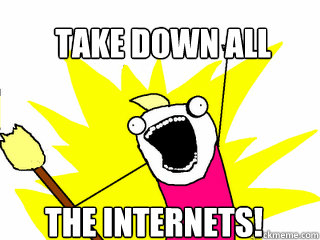 Take Down All The Internets!  All The Things