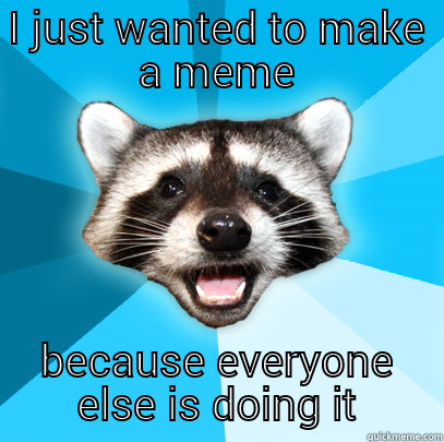I JUST WANTED TO MAKE A MEME BECAUSE EVERYONE ELSE IS DOING IT Lame Pun Coon