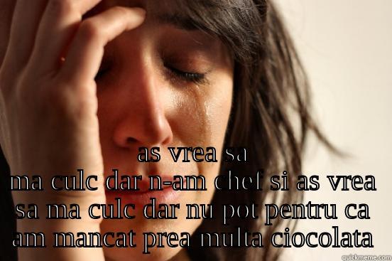    AS VREA SA MA CULC DAR N-AM CHEF SI AS VREA SA MA CULC DAR NU POT PENTRU CA AM MANCAT PREA MULTA CIOCOLATA First World Problems