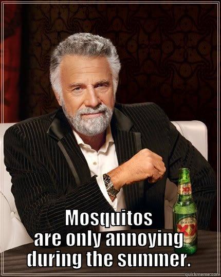  MOSQUITOS ARE ONLY ANNOYING DURING THE SUMMER. The Most Interesting Man In The World