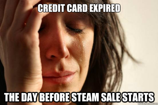 Credit Card expired The day before Steam sale starts  First World Problems