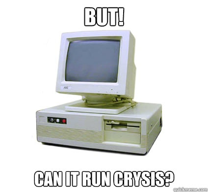 but! can it run crysis? - but! can it run crysis?  Your First Computer
