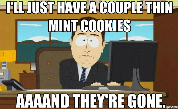 I'll just have a couple thin mint cookies AAAAND they're gone.  aaaand its gone