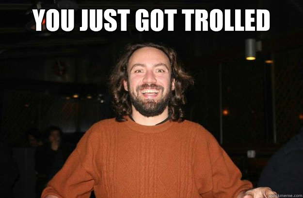 YOU JUST GOT TROLLED   you just got trolled