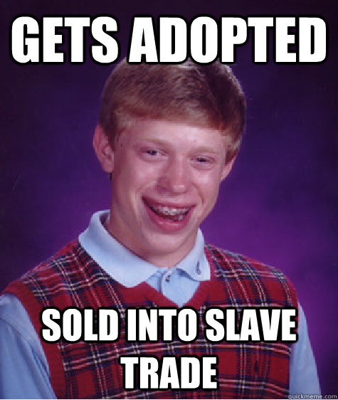 gets adopted  sold into slave trade   Bad Luck Brian
