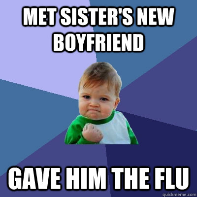 Met sister's new Boyfriend Gave him the flu  Success Kid
