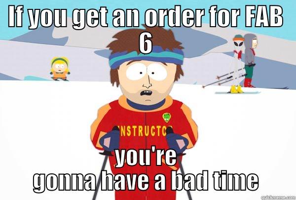 IF YOU GET AN ORDER FOR FAB 6 YOU'RE GONNA HAVE A BAD TIME Super Cool Ski Instructor