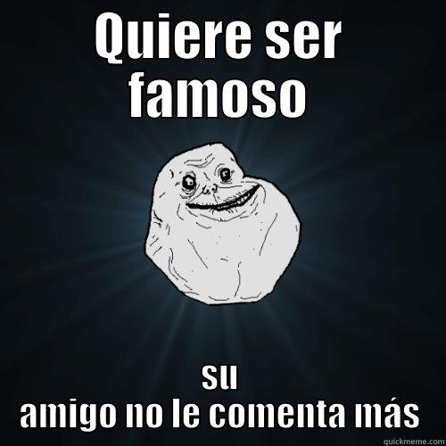 QUIERE SER FAMOSO SU AMIGO NO LE COMENTA MÁS Forever Alone